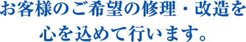 お客様のご希望の修理・改造を心を込めて行います。