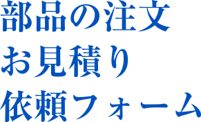 部品の注文・お見積依頼フォーム